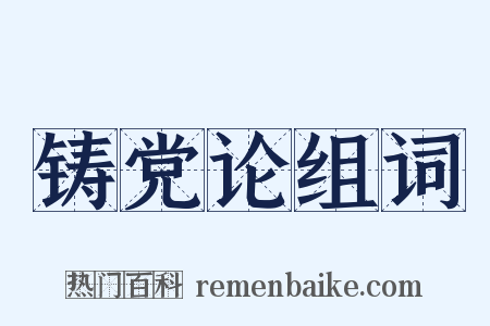 铸党论组词是什么意思的图片